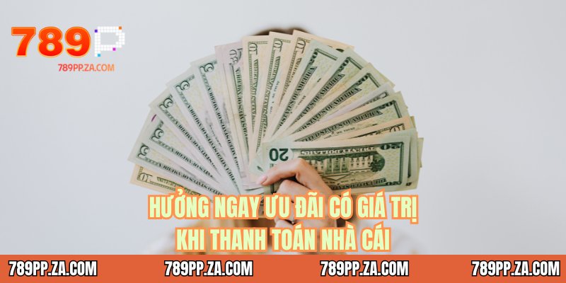 Hưởng ngay ưu đãi có giá trị khi thanh toán nhà cái