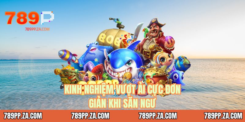 Kinh nghiệm vượt ải cực đơn giản khi săn ngư